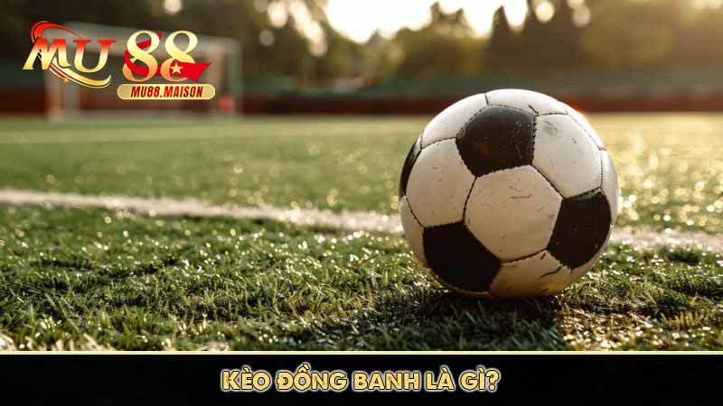 Kèo đồng banh - Mẹo Cược Kiếm Trăm Triệu Từ Cao Thủ 2 Kèo đồng banh là gì?