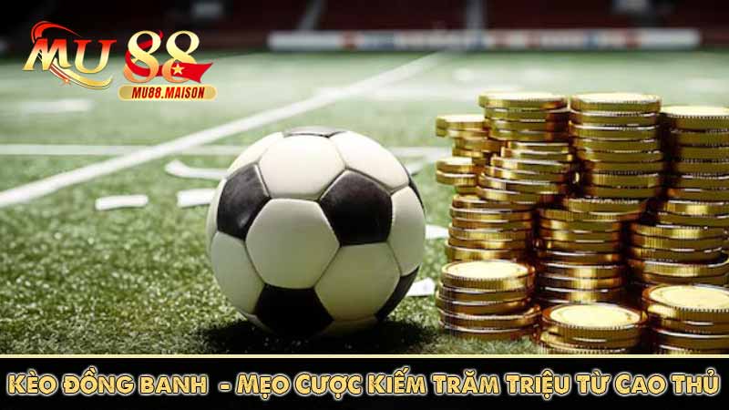 Kèo đồng banh - Mẹo Cược Kiếm Trăm Triệu Từ Cao Thủ
