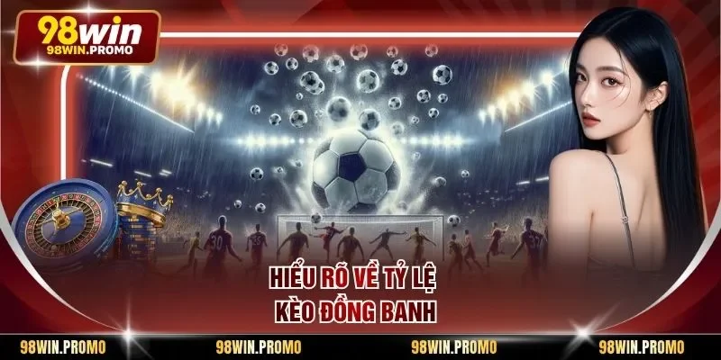 Hiểu rõ về tỷ lệ kèo đồng banh