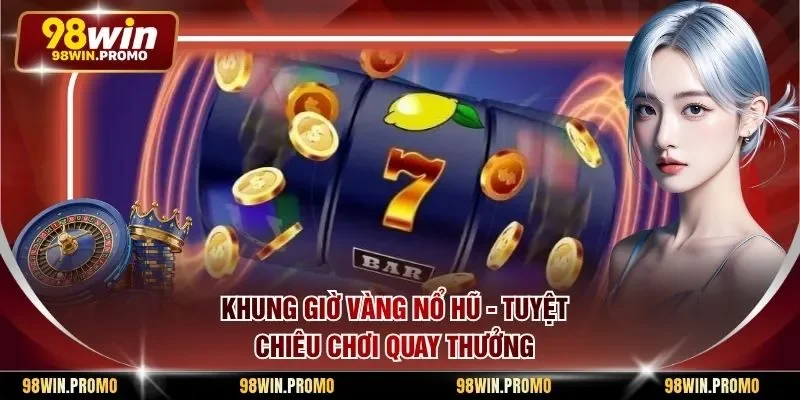 Khung Giờ Vàng Nổ Hũ - Tuyệt Chiêu Chơi Quay Thưởng
