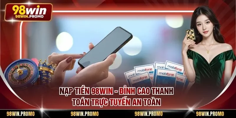 Nạp Tiền 98win - Đỉnh Cao Thanh Toán Trực Tuyến An Toàn
