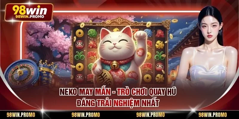 Neko May Mắn - Trò Chơi Quay Hũ Đáng Trải Nghiệm Nhất