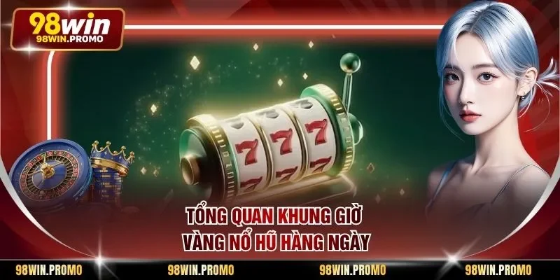 Tổng quan khung giờ vàng nổ hũ hàng ngày