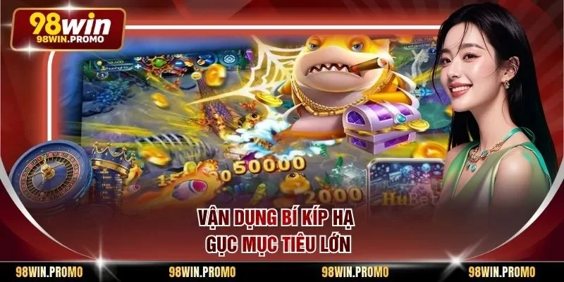 Vận dụng bí kíp hạ gục mục tiêu lớn